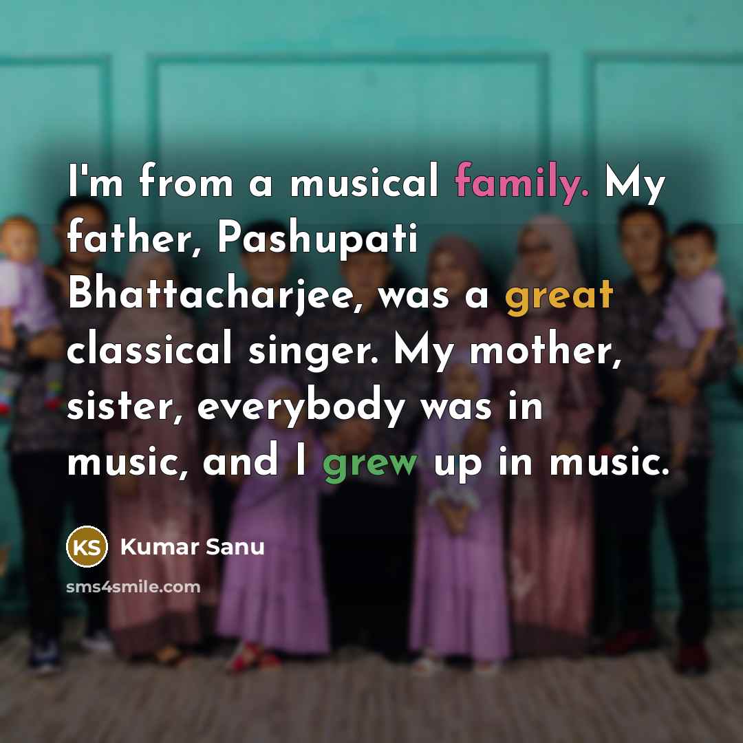 “I'm from a musical family. My father, Pashupati Bhattacharjee, was…” quote by Kumar Sanu