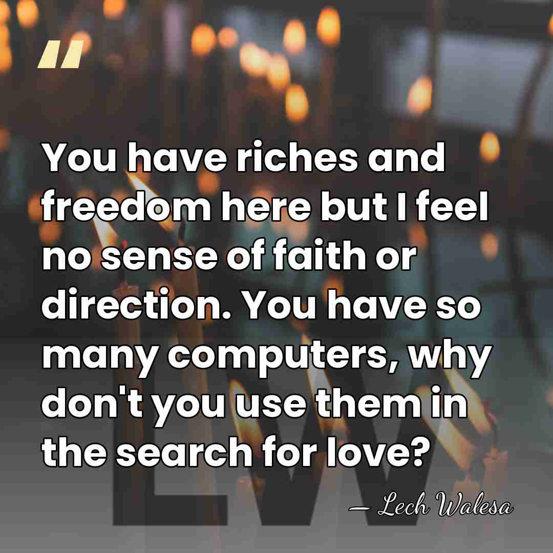 You have riches and freedom here but I feel no sense of&hellip; - Lech Walesa