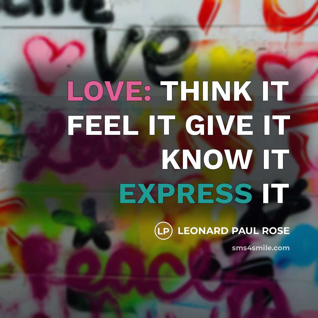 “LOVE: THINK IT FEEL IT GIVE IT KNOW IT EXPRESS IT” quote by LEONARD PAUL ROSE