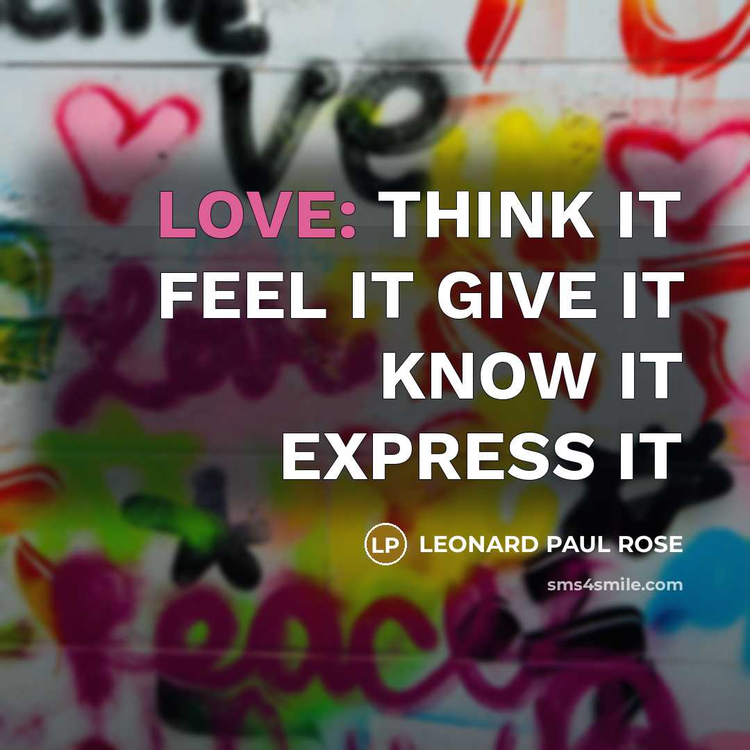 “LOVE: THINK IT FEEL IT GIVE IT KNOW IT EXPRESS…” quote by LEONARD PAUL ROSE