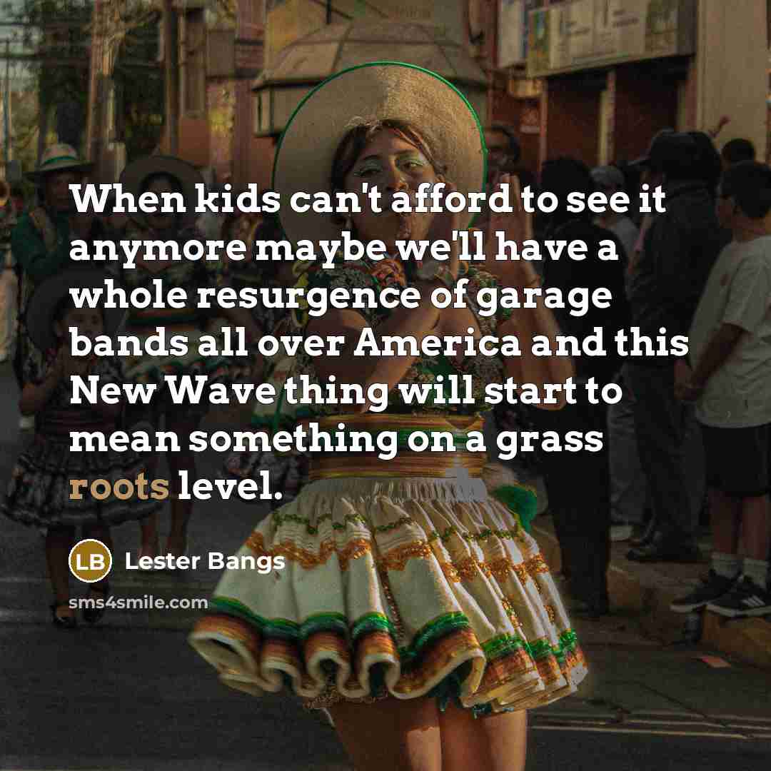 “When kids can't afford to see it anymore maybe we'll…” quote by Lester Bangs