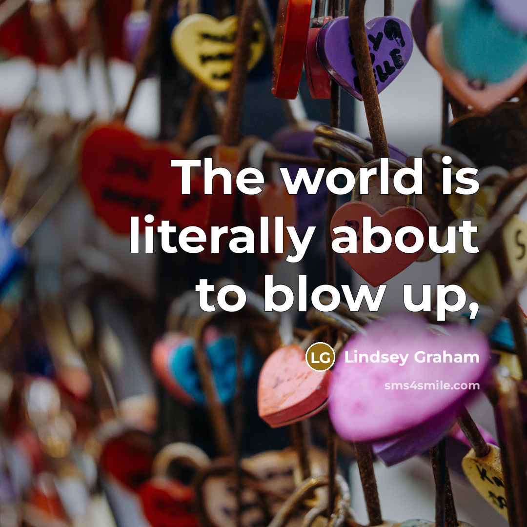 “The world is literally about to blow up,…” quote by Lindsey Graham