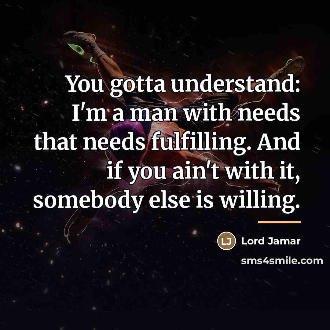 “You gotta understand: I'm a man with needs that needs…” quote by Lord Jamar