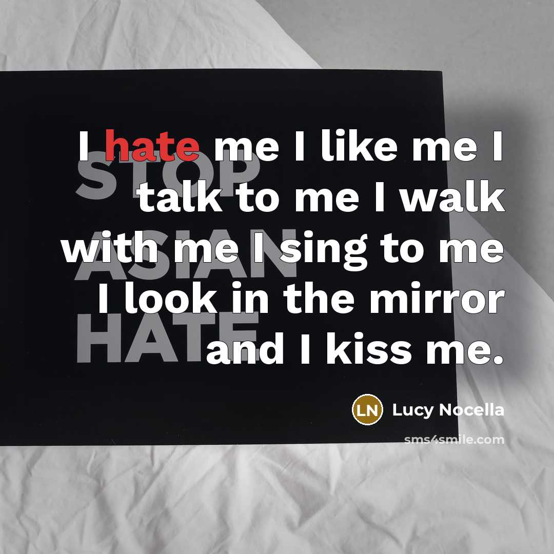 “I hate me I like me I talk to me I walk with me I sing to me I look in the mirror and I kiss me.” quote by Lucy Nocella