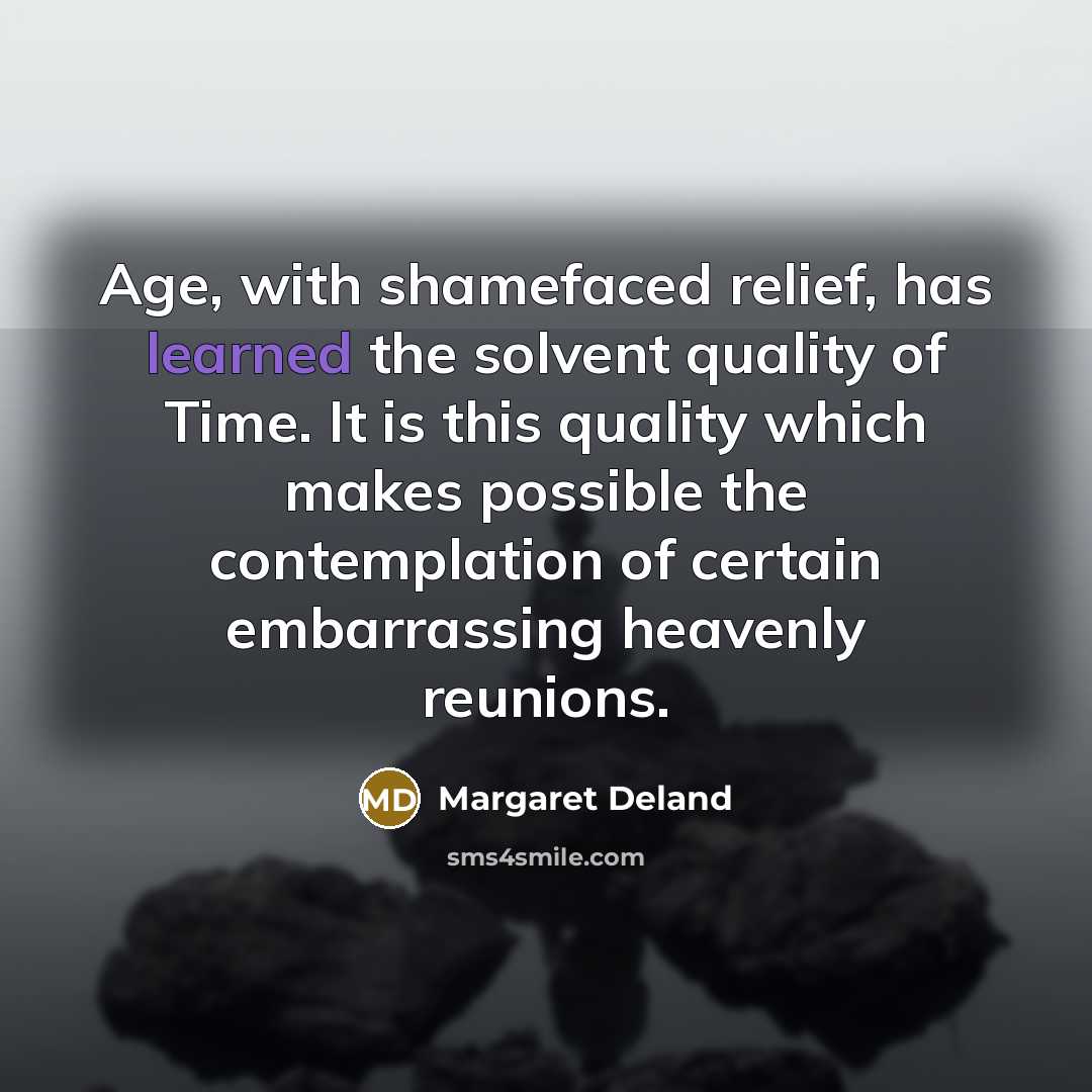 “Age, with shamefaced relief, has learned the solvent quality of…” quote by Margaret Deland