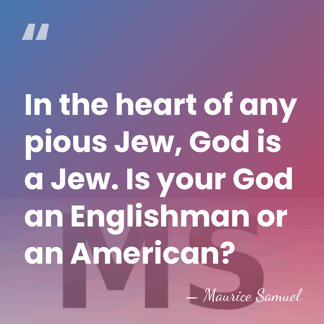 In the heart of any pious Jew, God is a Jew. Is&hellip; - Maurice Samuel
