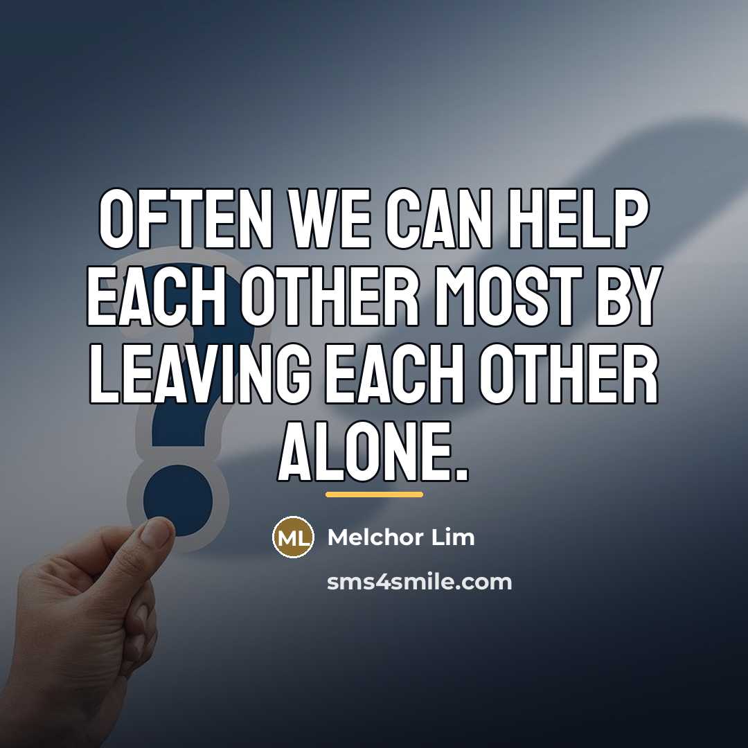 “Often we can help each other most by leaving each…” quote by Melchor Lim