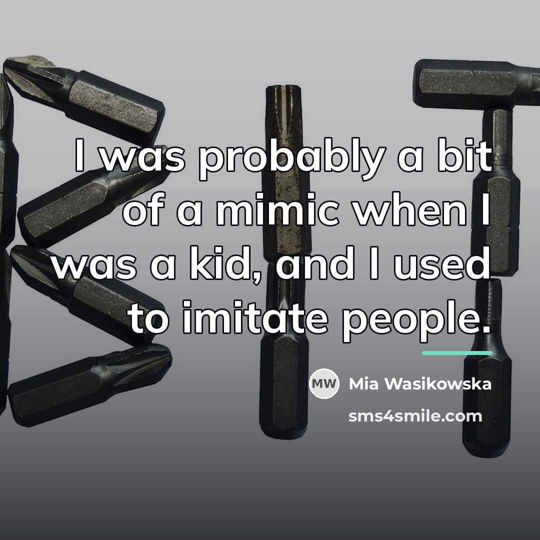 “I was probably a bit of a mimic when I…” quote by Mia Wasikowska