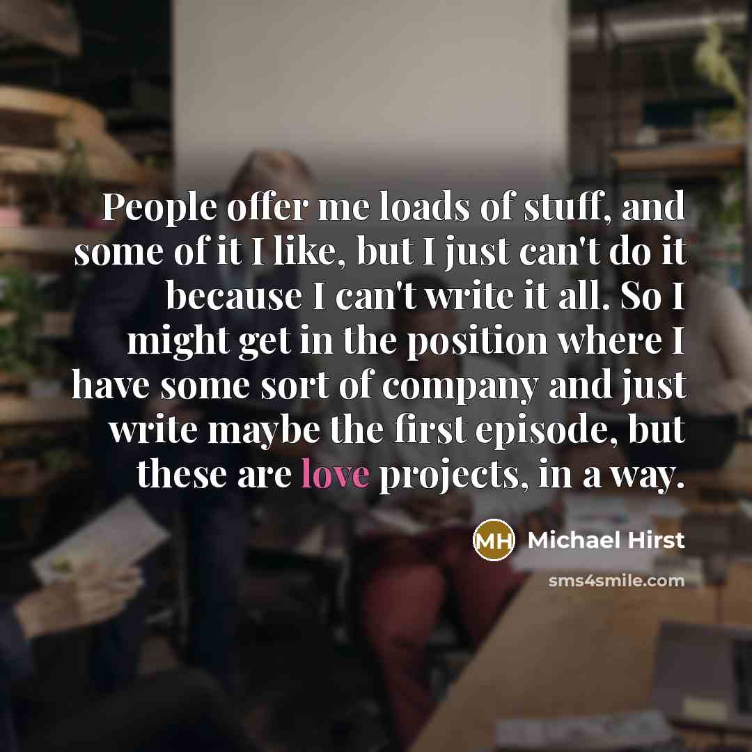 “People offer me loads of stuff, and some of it…” quote by Michael Hirst