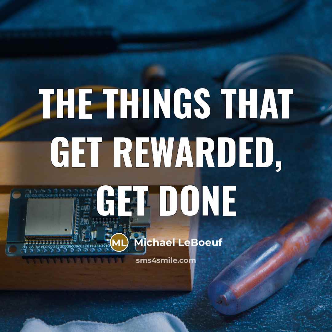 “The things that get rewarded, get done…” quote by Michael LeBoeuf