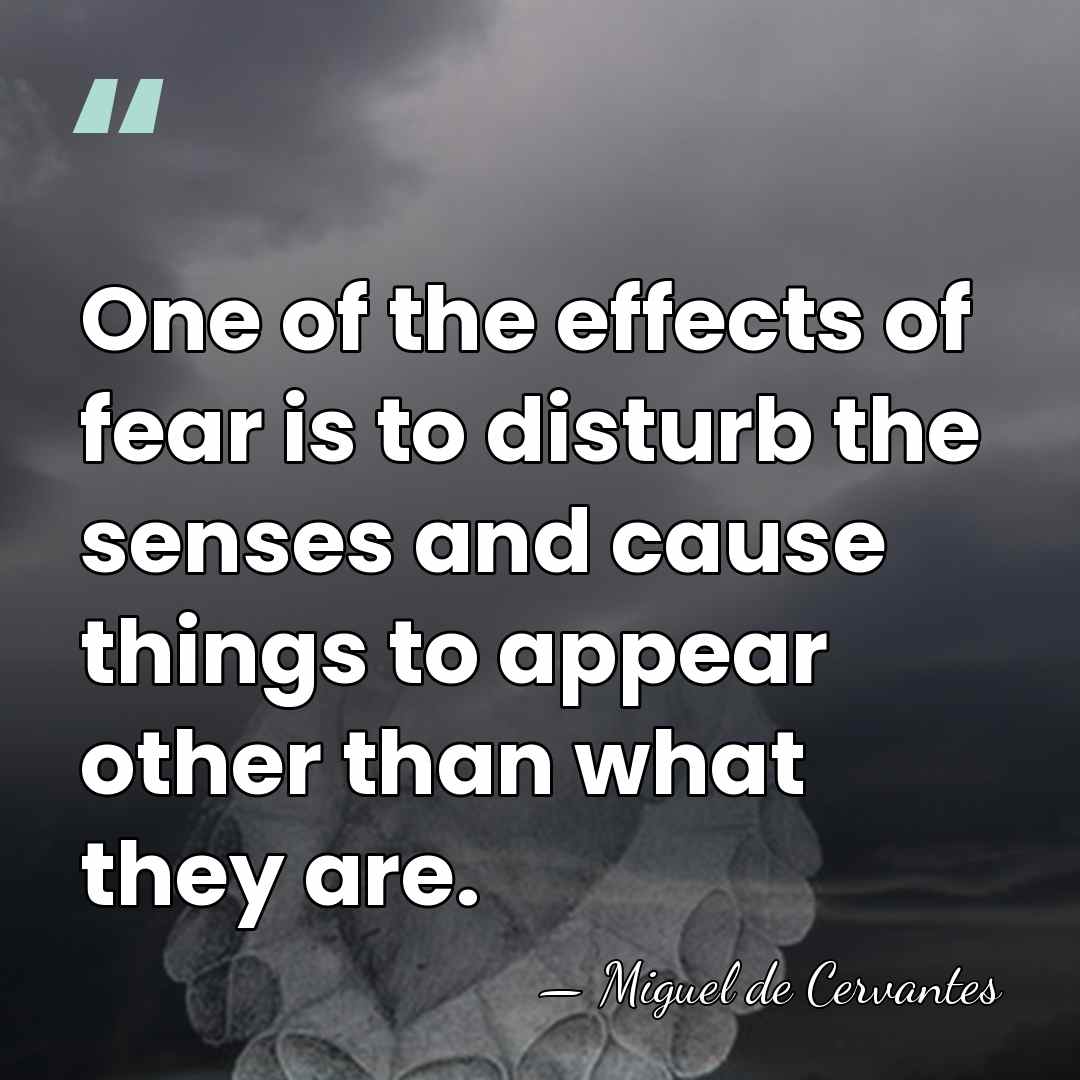 One of the effects of fear is to disturb the senses and&hellip; - Miguel de Cervantes