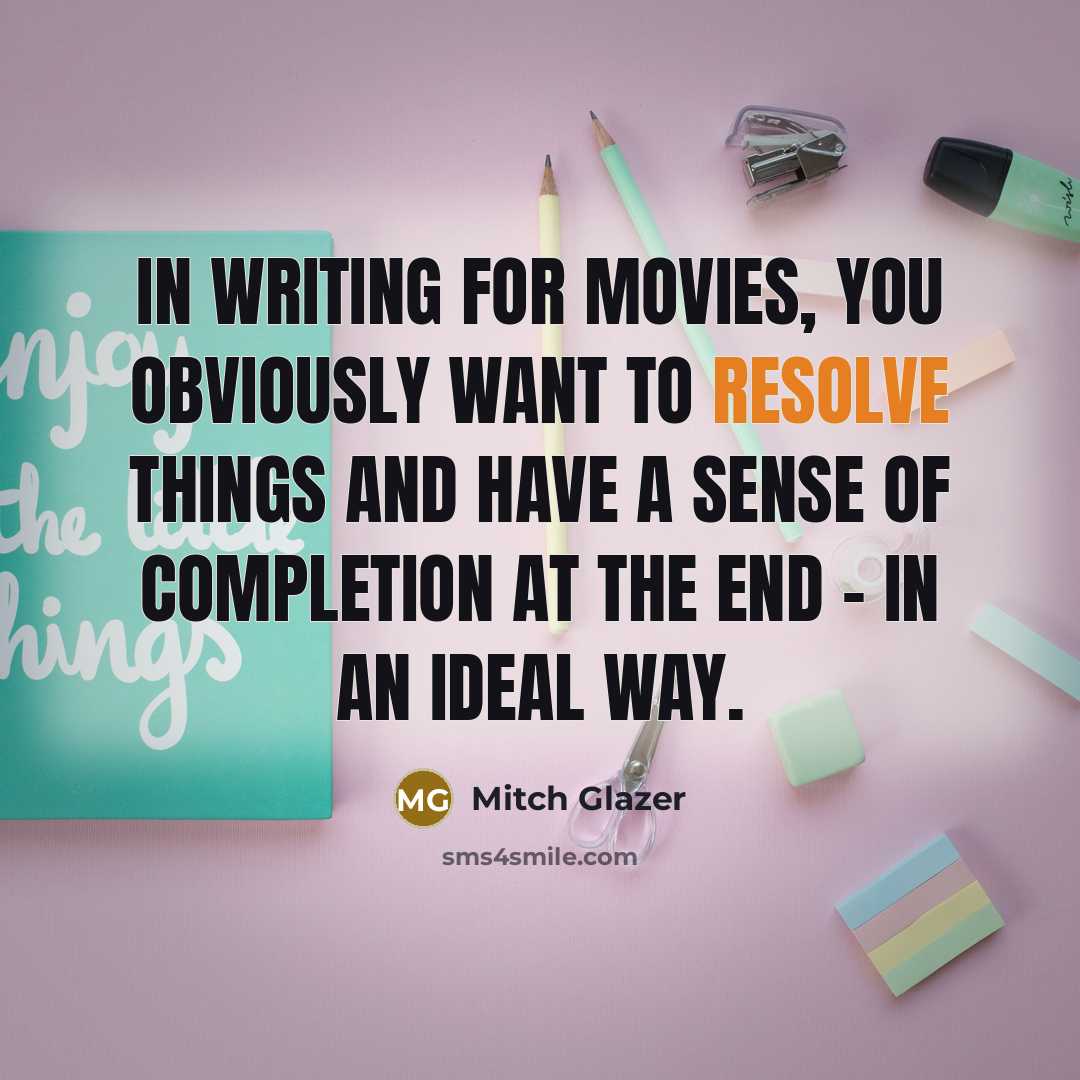“In writing for movies, you obviously want to resolve things…” quote by Mitch Glazer