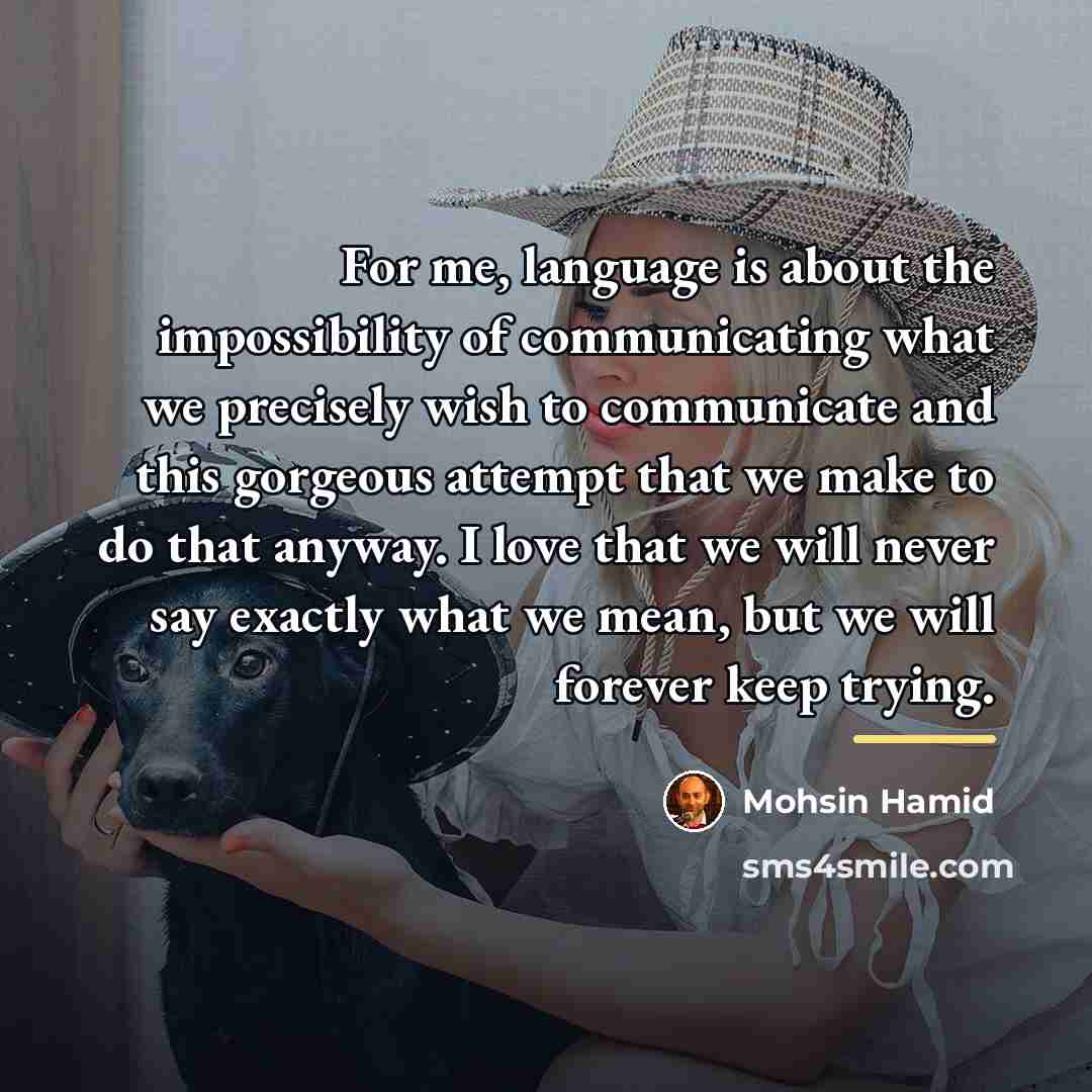 “For me, language is about the impossibility of communicating what…” quote by Mohsin Hamid