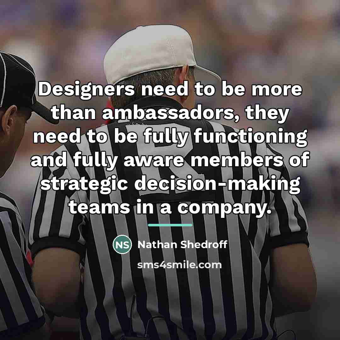“Designers need to be more than ambassadors, they need to…” quote by Nathan Shedroff