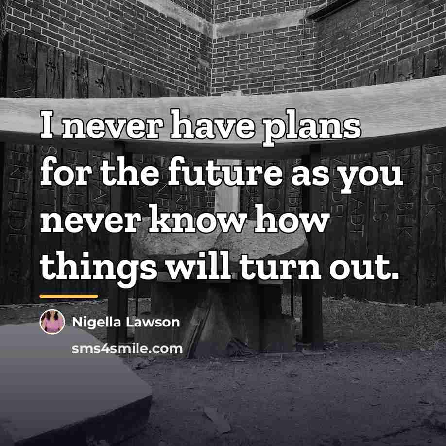 “I never have plans for the future as you never…” quote by Nigella Lawson