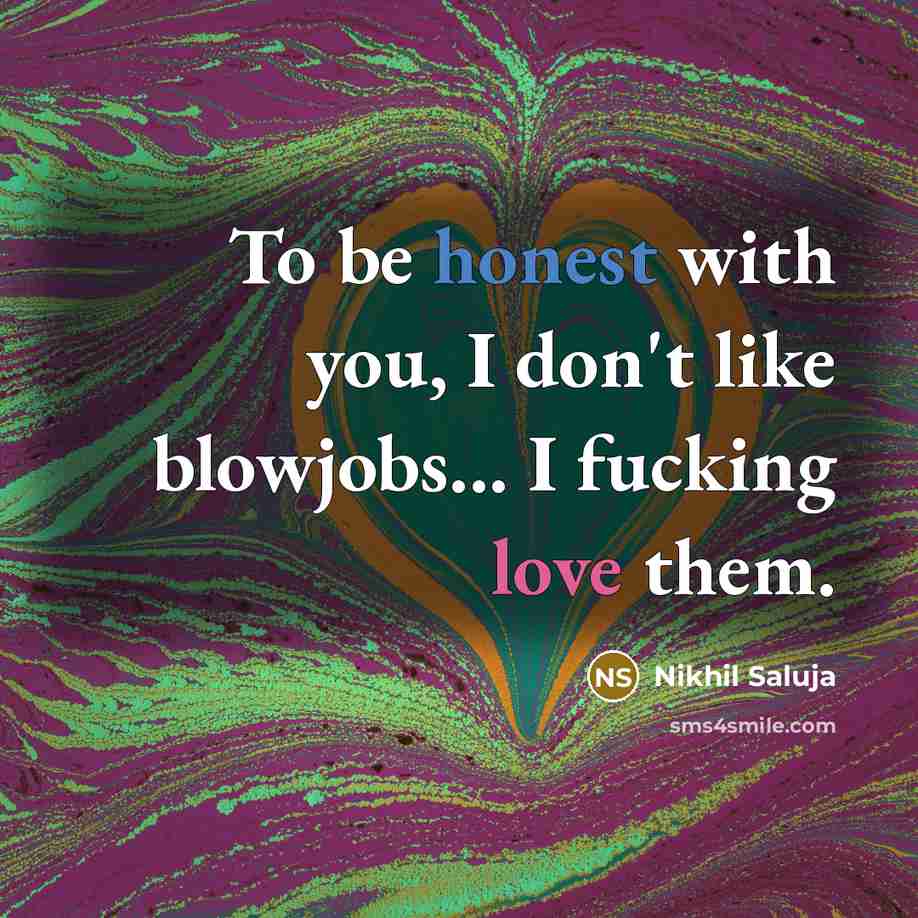 “To be honest with you, I don't like blowjobs... I fucking love them.” quote by Nikhil Saluja