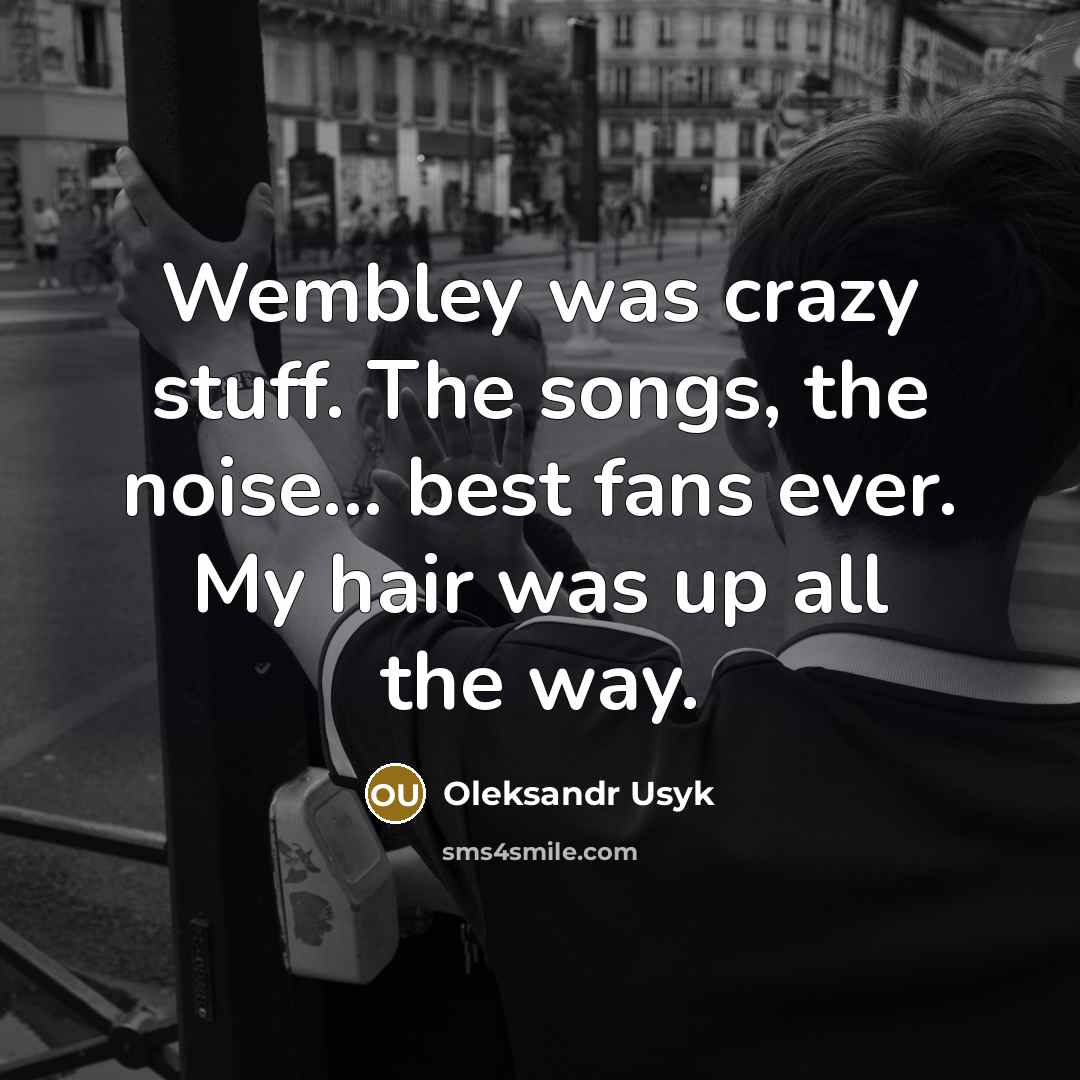 “Wembley was crazy stuff. The songs, the noise... best fans…” quote by Oleksandr Usyk