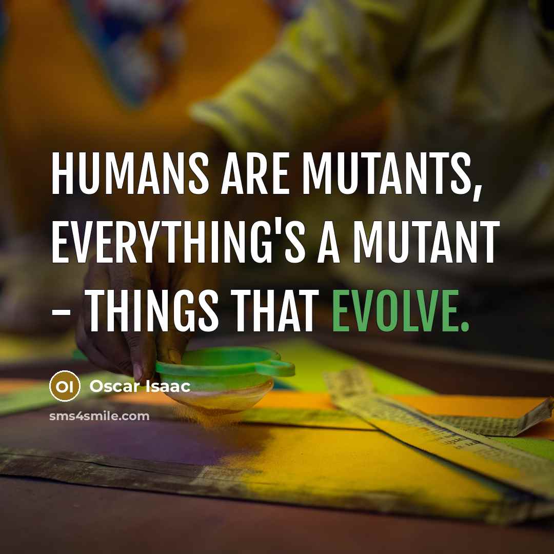 “Humans are mutants, everything's a mutant - things that evolve.…” quote by Oscar Isaac
