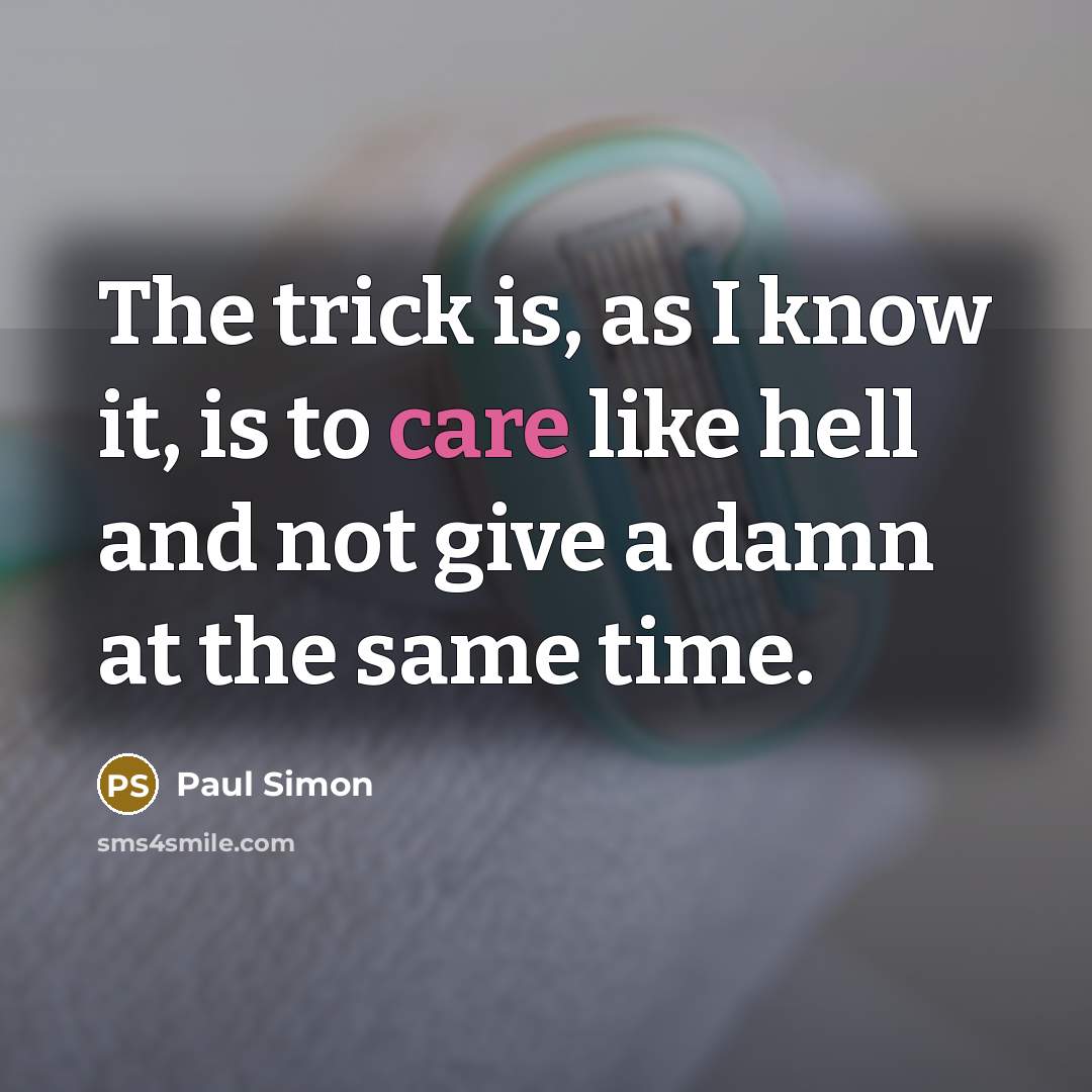 “The trick is, as I know it, is to care…” quote by Paul Simon