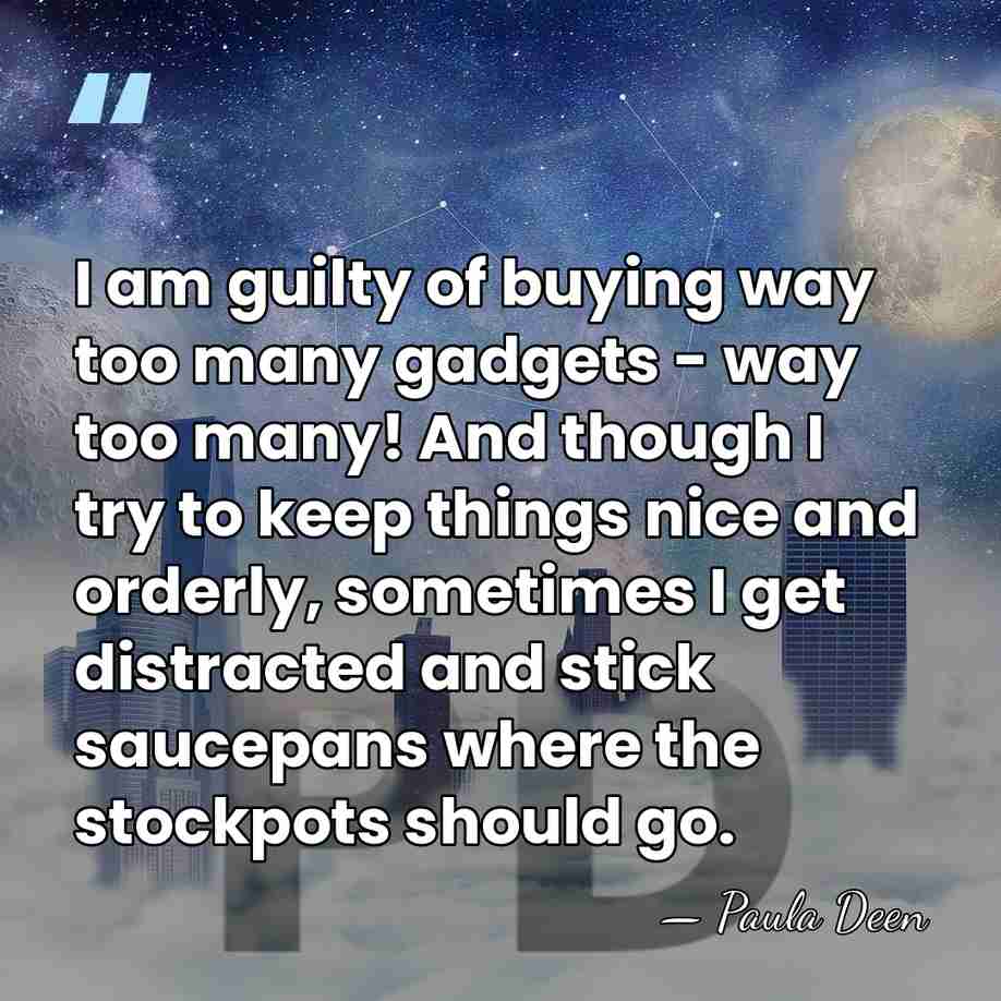 I am guilty of buying way too many gadgets - way too&hellip; - Paula Deen