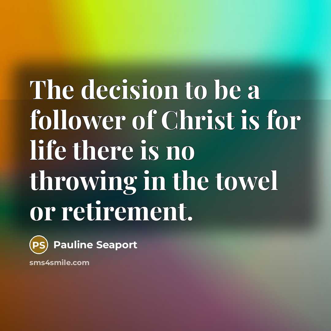 “The decision to be a follower of Christ is for life there is no throwing in the towel or retirement.” quote by Pauline Seaport