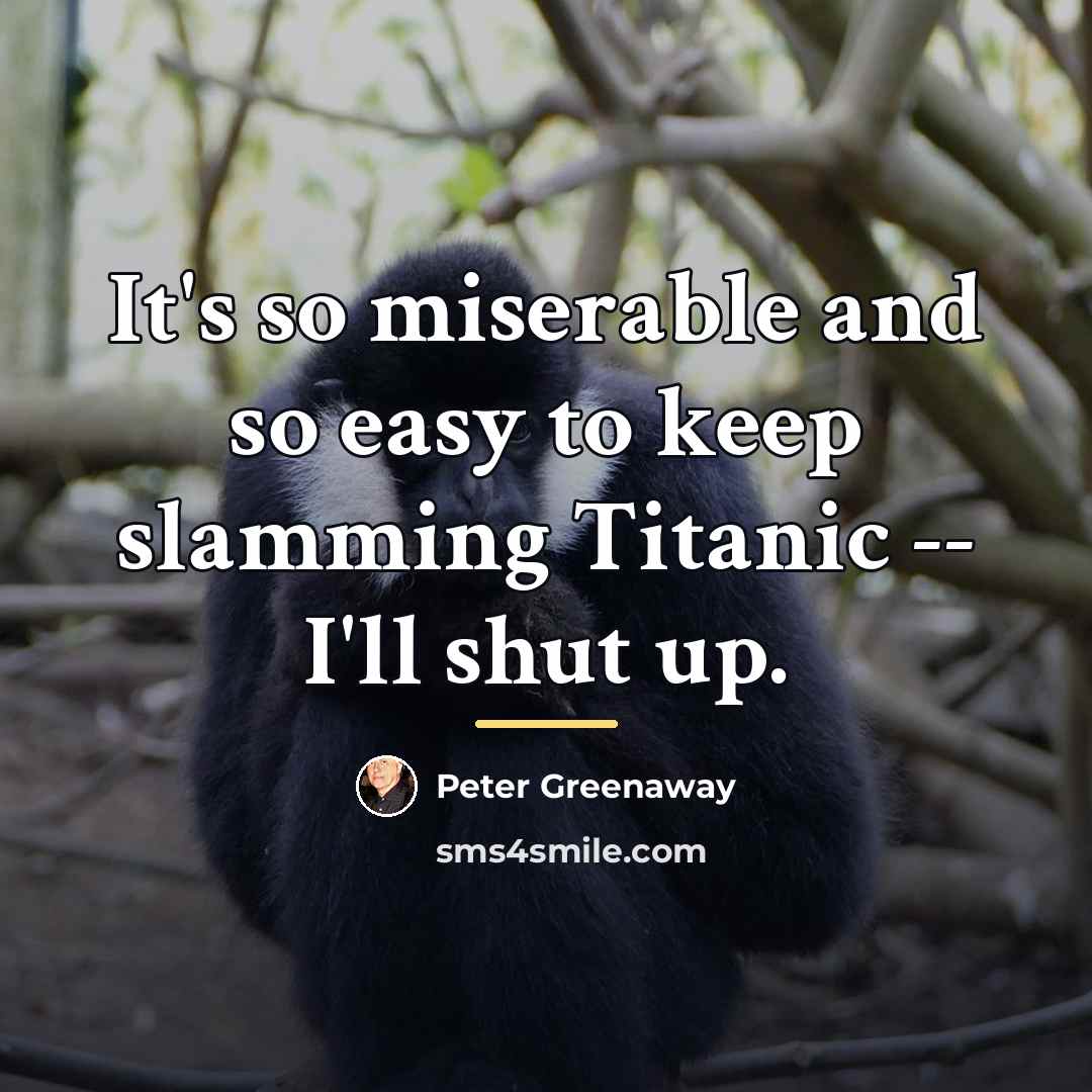 “It's so miserable and so easy to keep slamming Titanic…” quote by Peter Greenaway