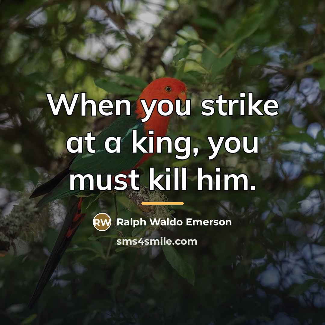 “When you strike at a king, you must kill him.…” quote by Ralph Waldo Emerson