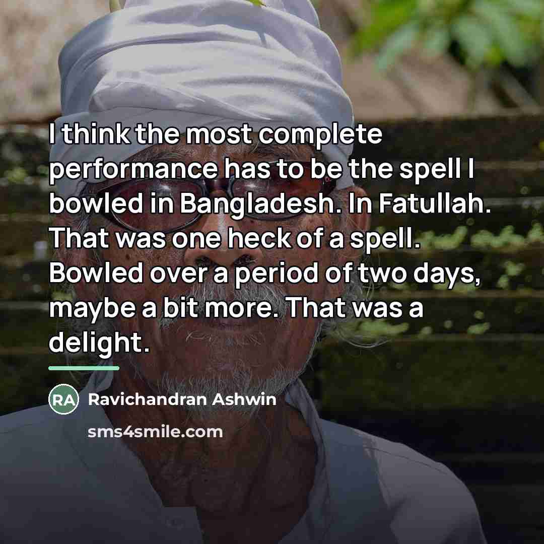 “I think the most complete performance has to be the…” quote by Ravichandran Ashwin