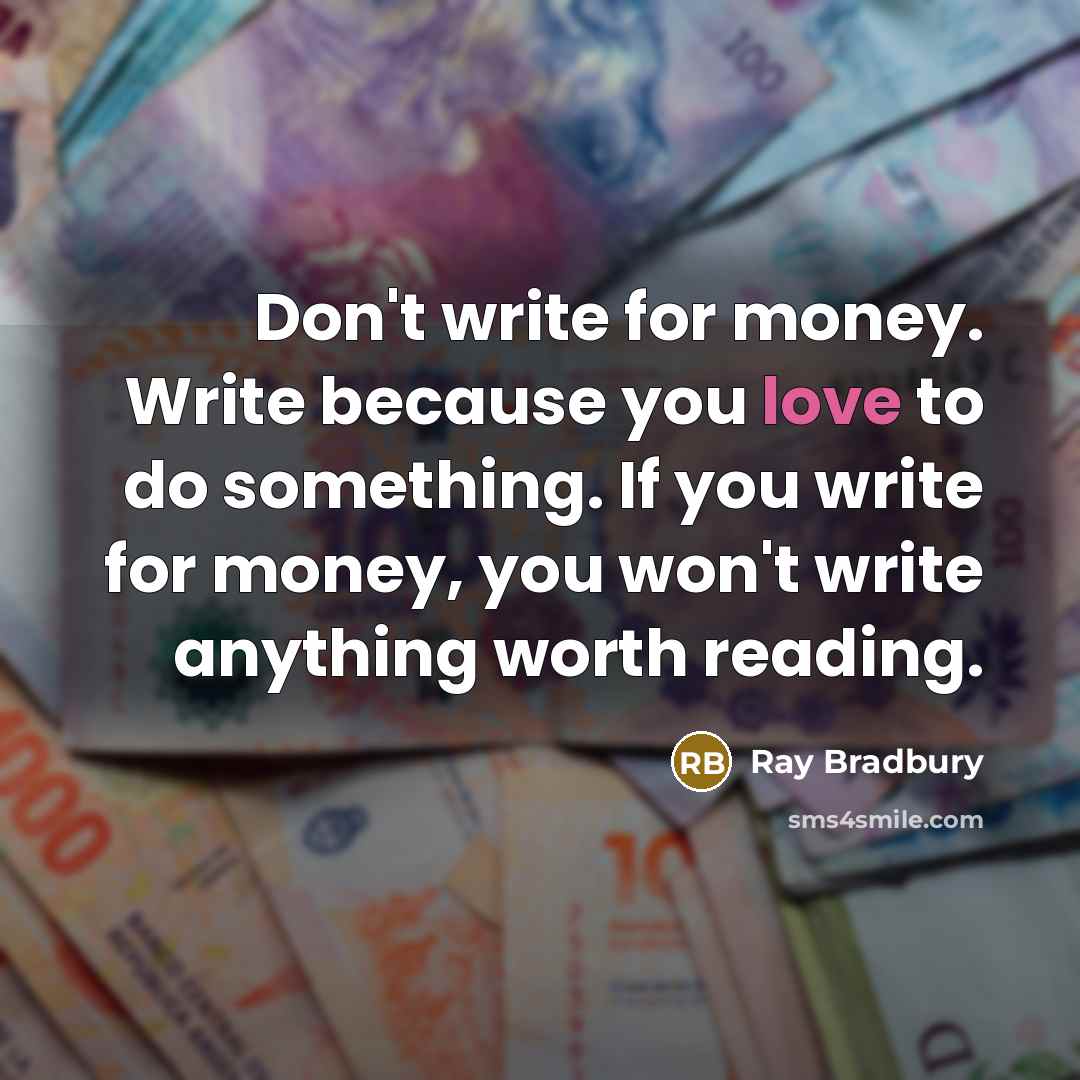 “Don't write for money. Write because you love to do…” quote by Ray Bradbury