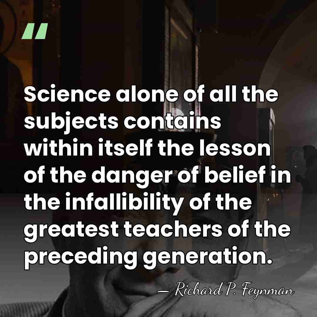Science alone of all the subjects contains within itself the lesson of&hellip; - Richard P. Feynman