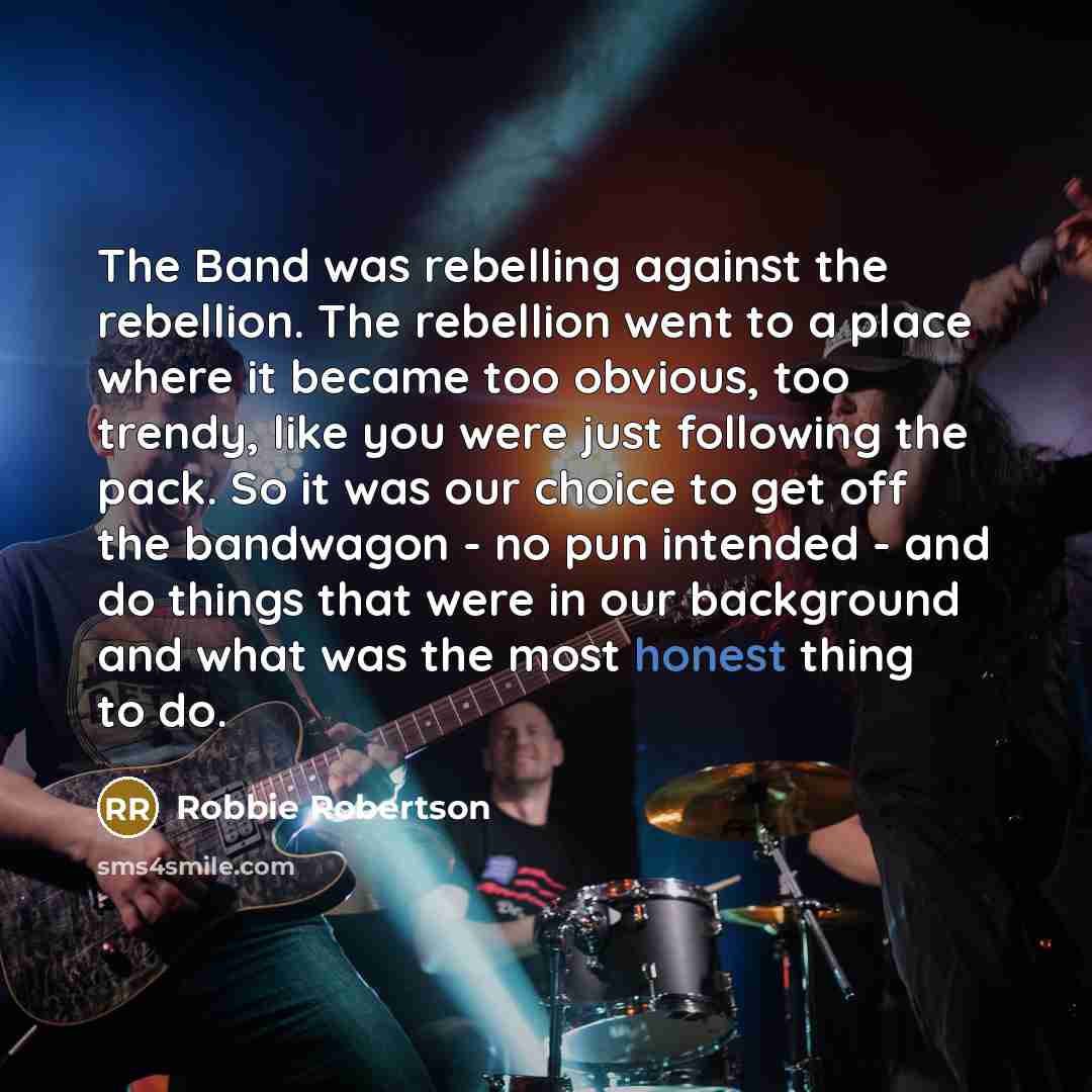 “The Band was rebelling against the rebellion. The rebellion went…” quote by Robbie Robertson