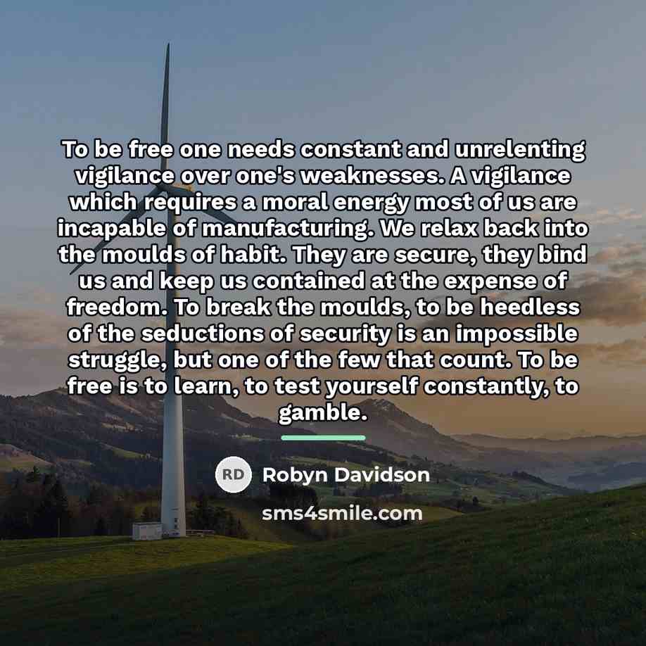 “To be free one needs constant and unrelenting vigilance over…” quote by Robyn Davidson
