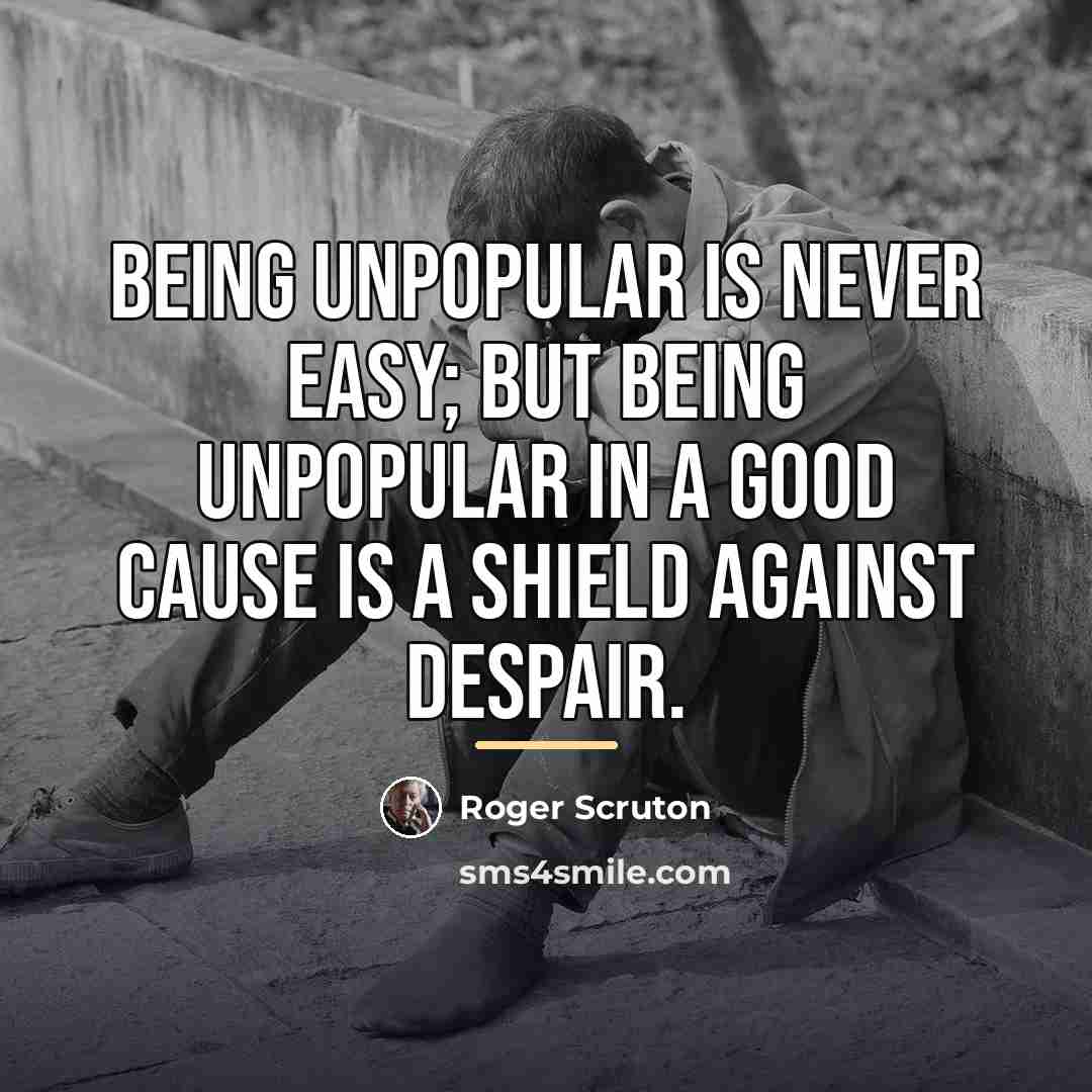 “Being unpopular is never easy; but being unpopular in a…” quote by Roger Scruton