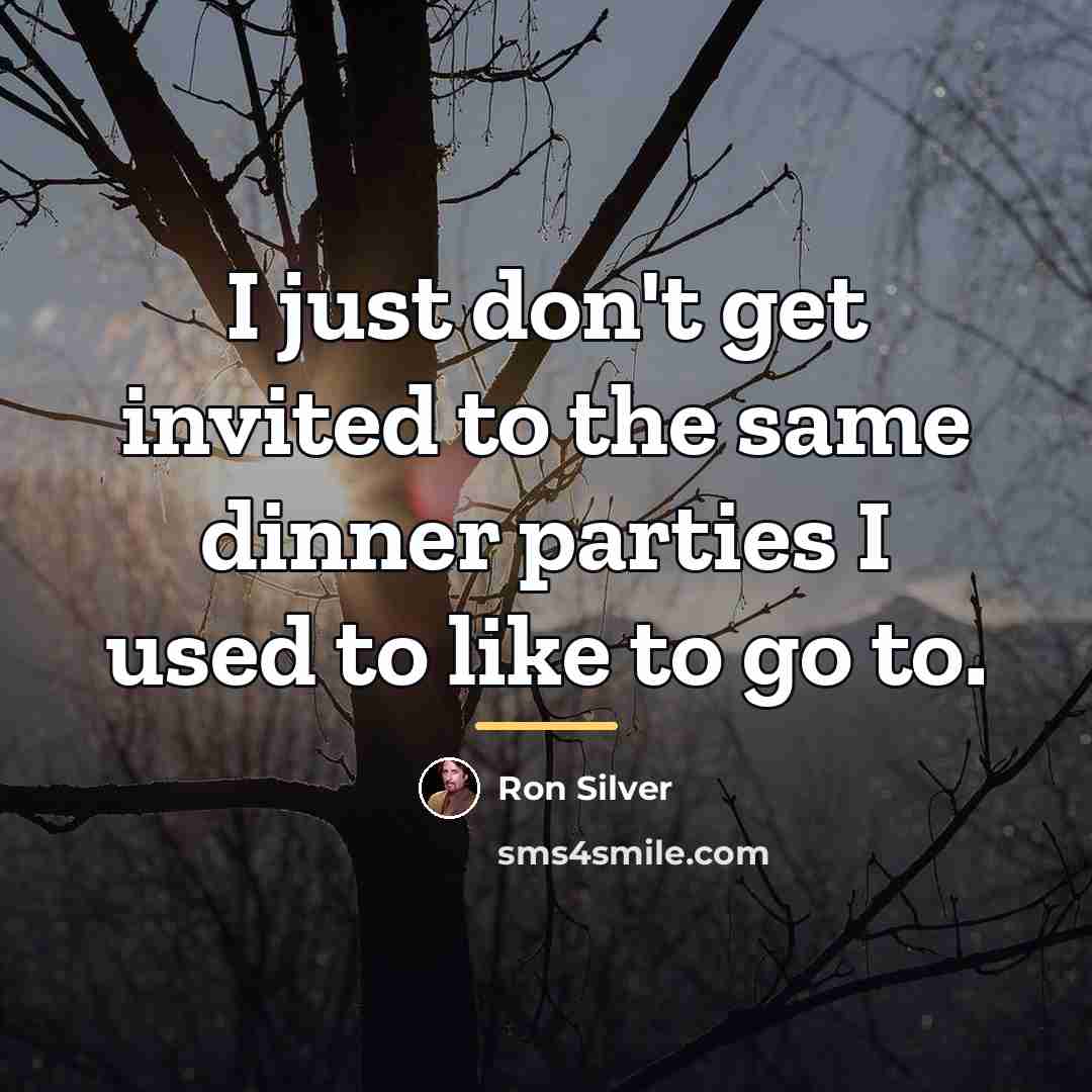 “I just don't get invited to the same dinner parties…” quote by Ron Silver