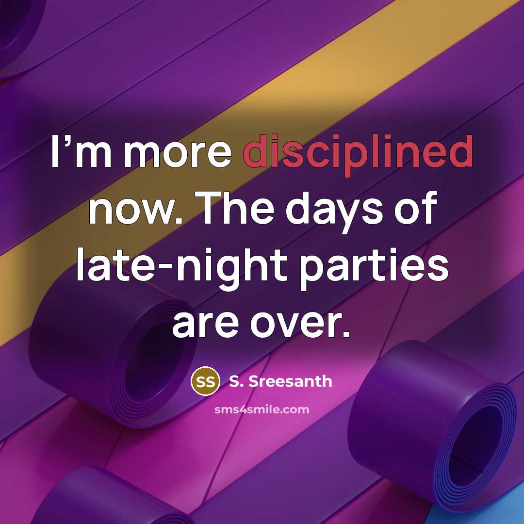“I'm more disciplined now. The days of late-night parties are…” quote by S. Sreesanth
