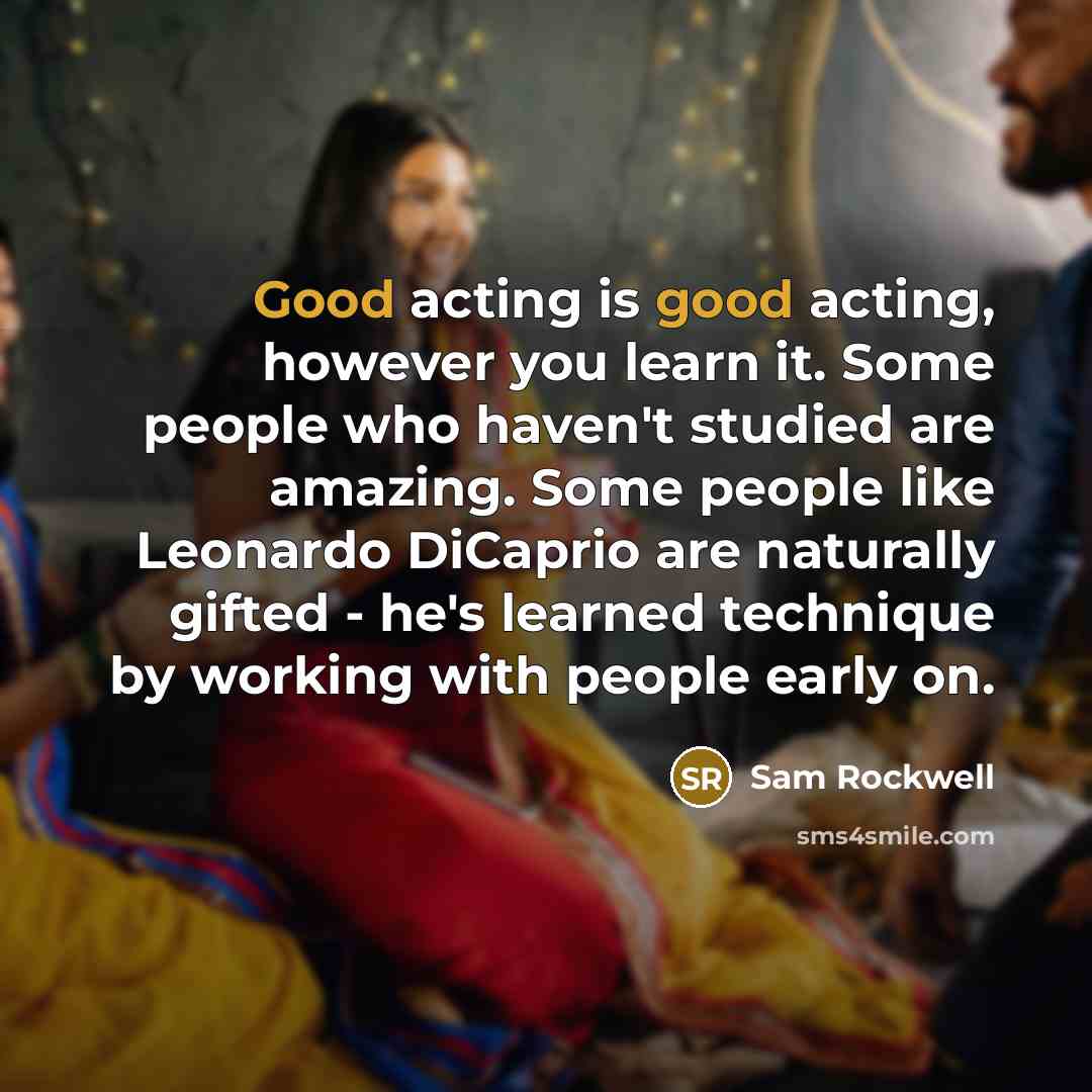 “Good acting is good acting, however you learn it. Some…” quote by Sam Rockwell