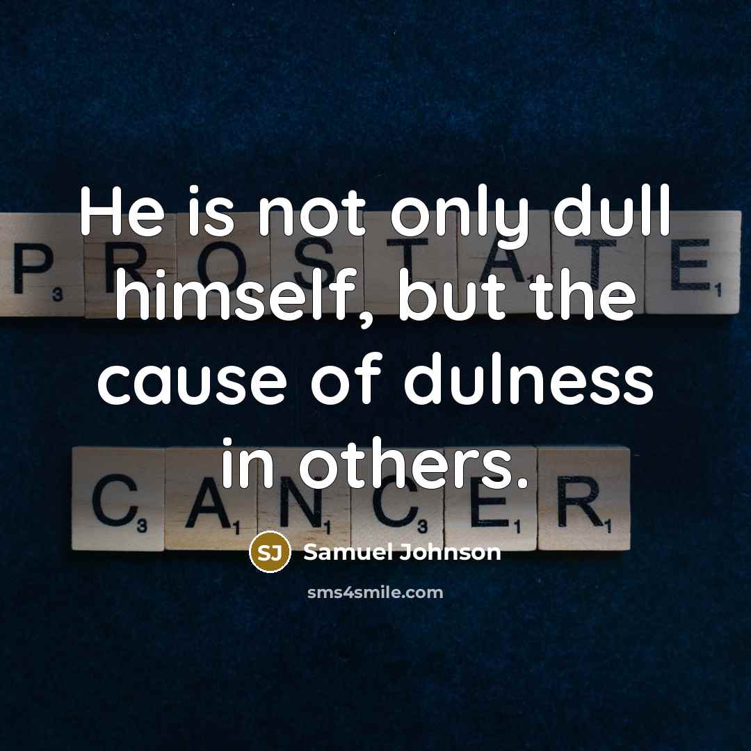 “He is not only dull himself, but the cause of dulness in others.” quote by Samuel Johnson