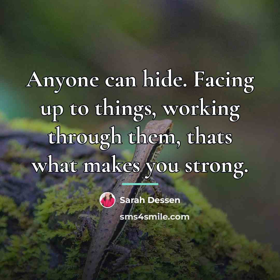 “Anyone can hide. Facing up to things, working through them,…” quote by Sarah Dessen
