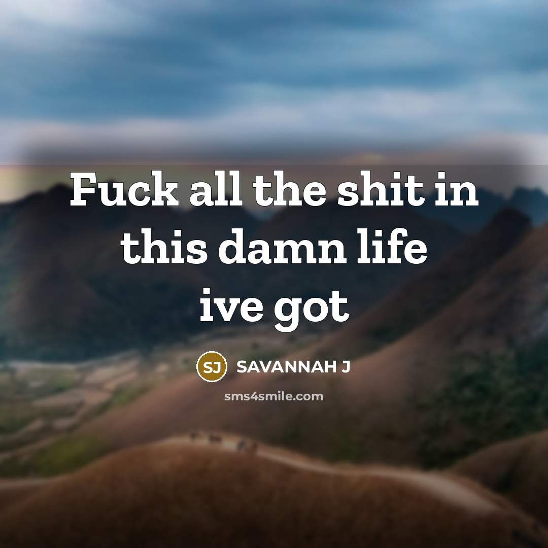 “Fuck all the shit in this damn life ive got…” quote by Savannah J