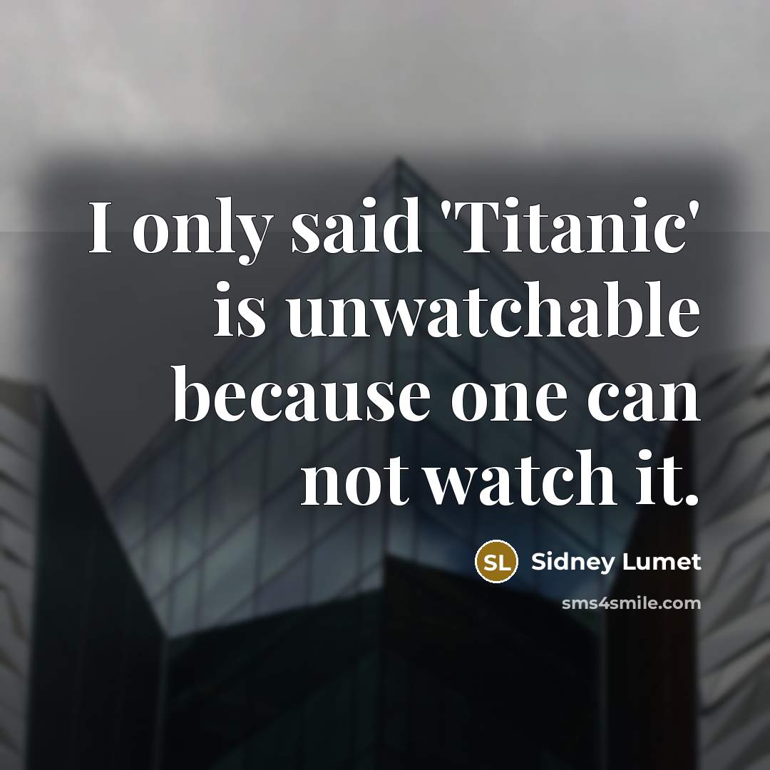 “I only said 'Titanic' is unwatchable because one can not…” quote by Sidney Lumet