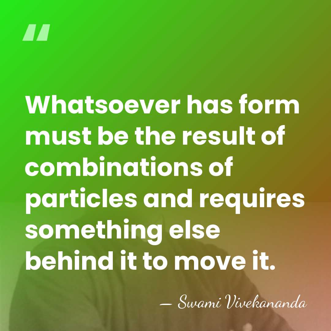 Whatsoever has form must be the result of combinations of particles and&hellip; - Swami Vivekananda