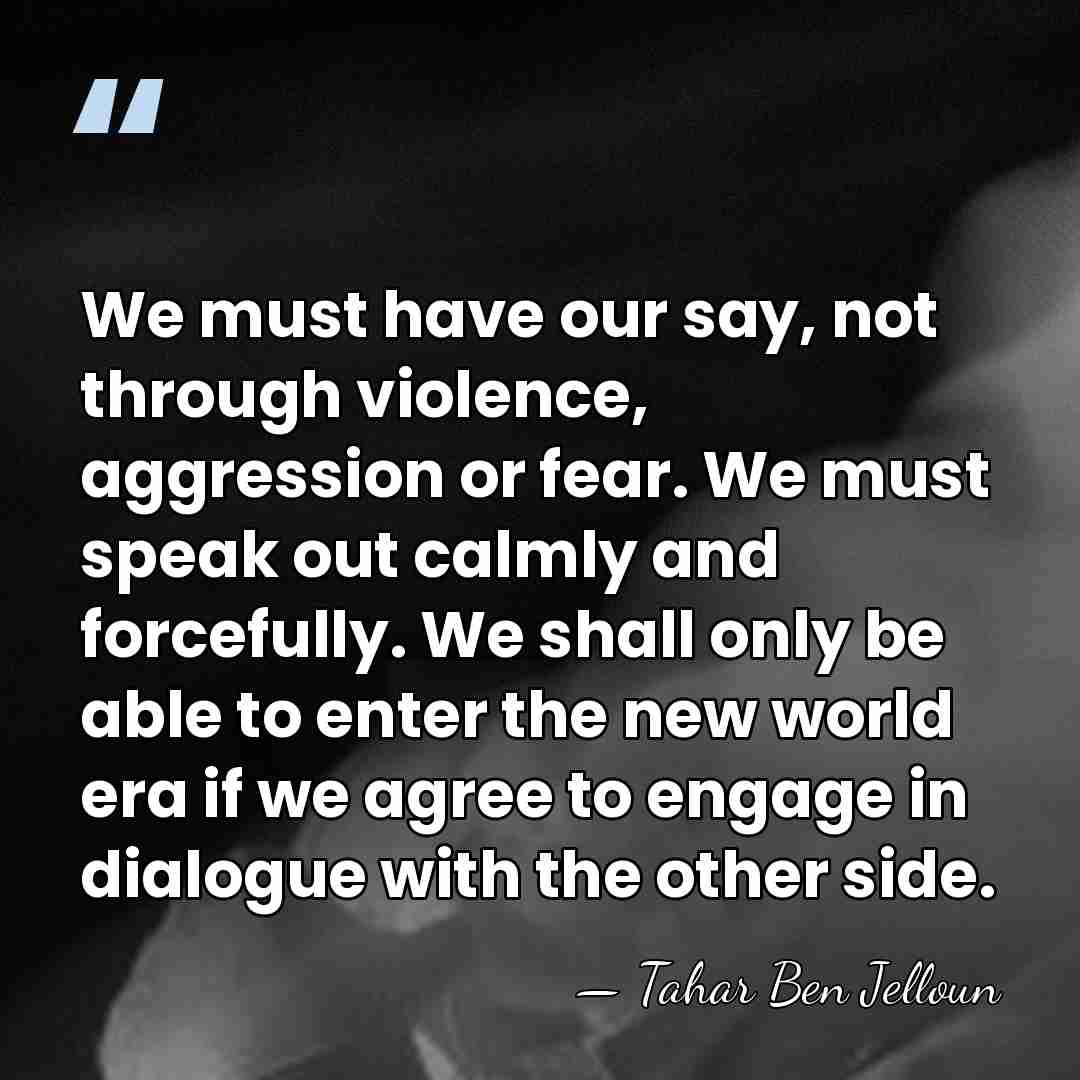 We must have our say, not through violence, aggression or fear. We&hellip; - Tahar Ben Jelloun
