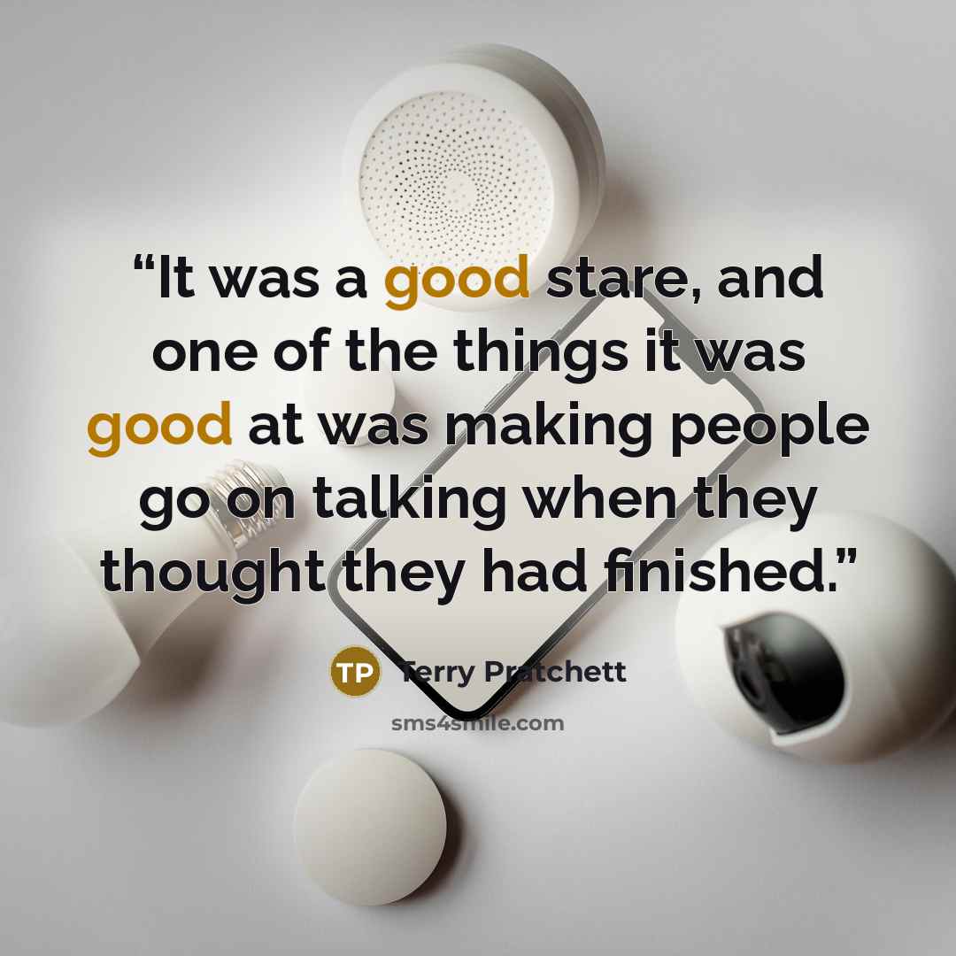 “It was a good stare, and one of the things it was good at was making people go on talking when they thought they had finished.” quote by Terry Pratchett