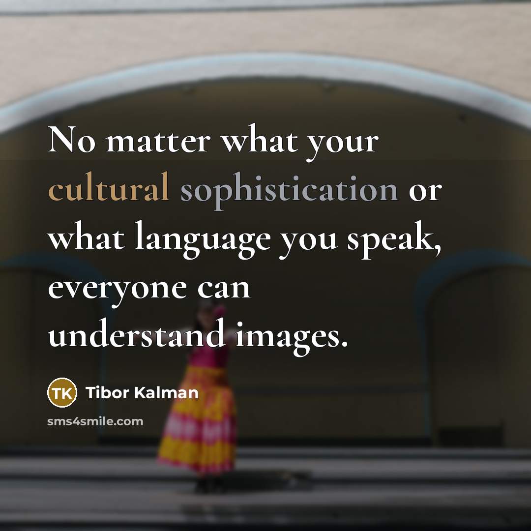 “No matter what your cultural sophistication or what language you speak, everyone can understand images.” quote by Tibor Kalman