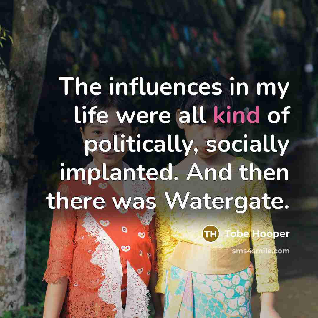 “The influences in my life were all kind of politically,…” quote by Tobe Hooper