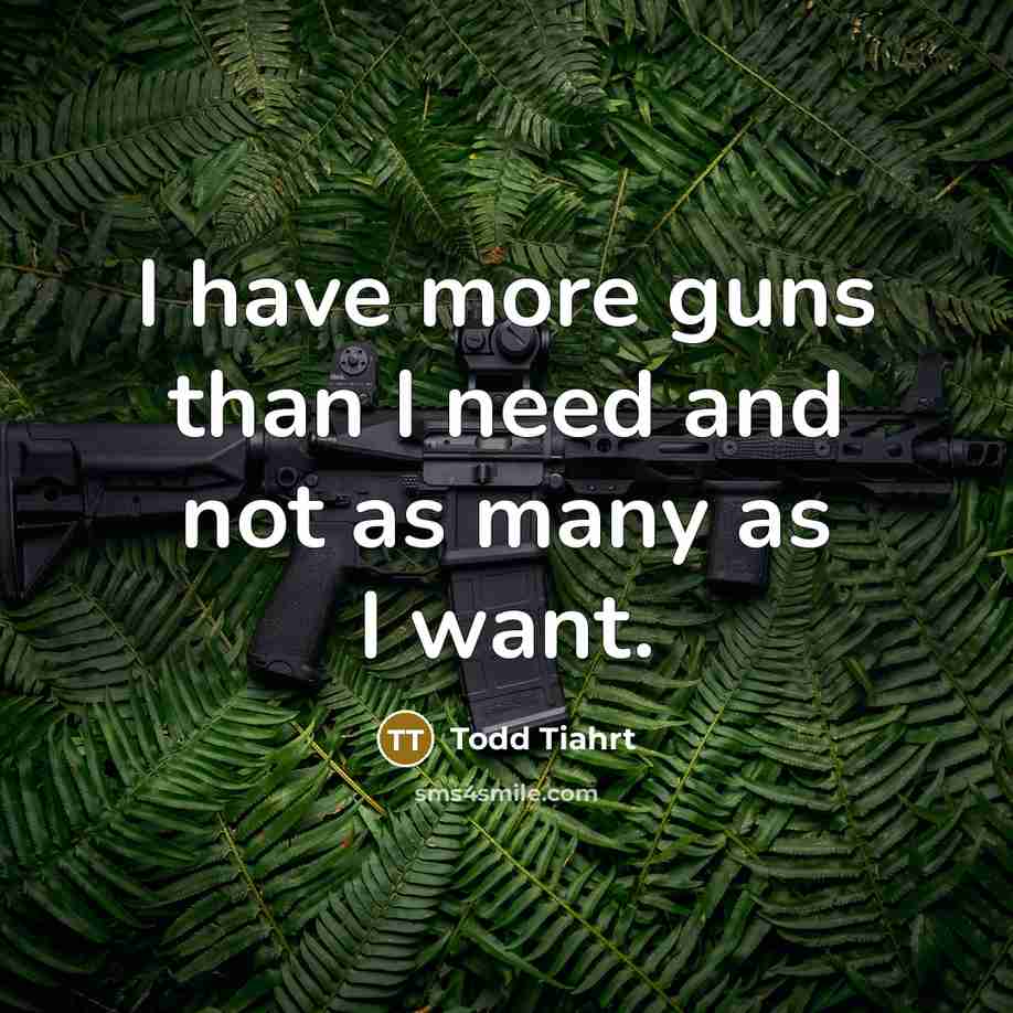 “I have more guns than I need and not as…” quote by Todd Tiahrt