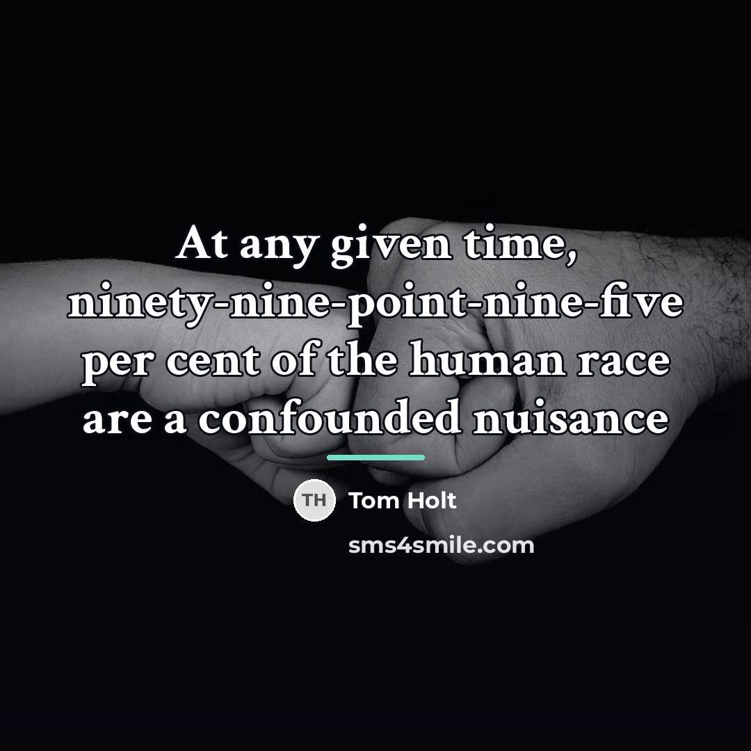 “At any given time, ninety-nine-point-nine-five per cent of the human…” quote by Tom Holt