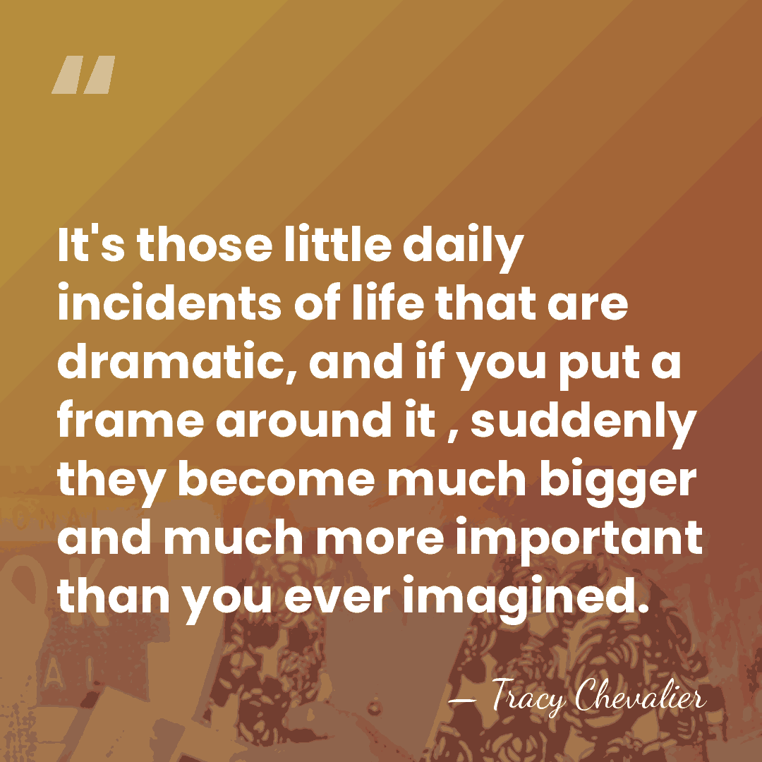 It's those little daily incidents of life that are dramatic, and if&hellip; - Tracy Chevalier