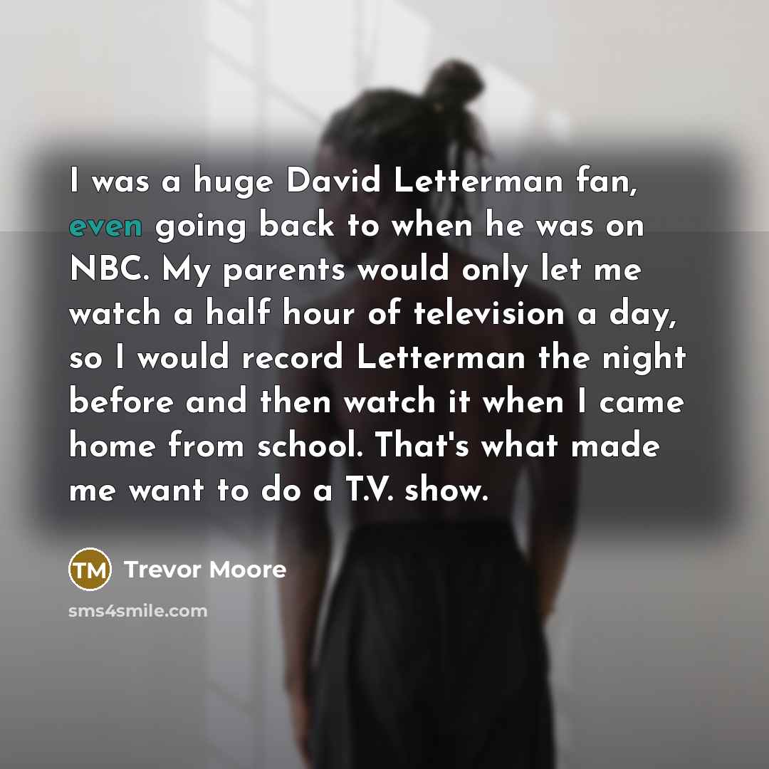 “I was a huge David Letterman fan, even going back…” quote by Trevor Moore