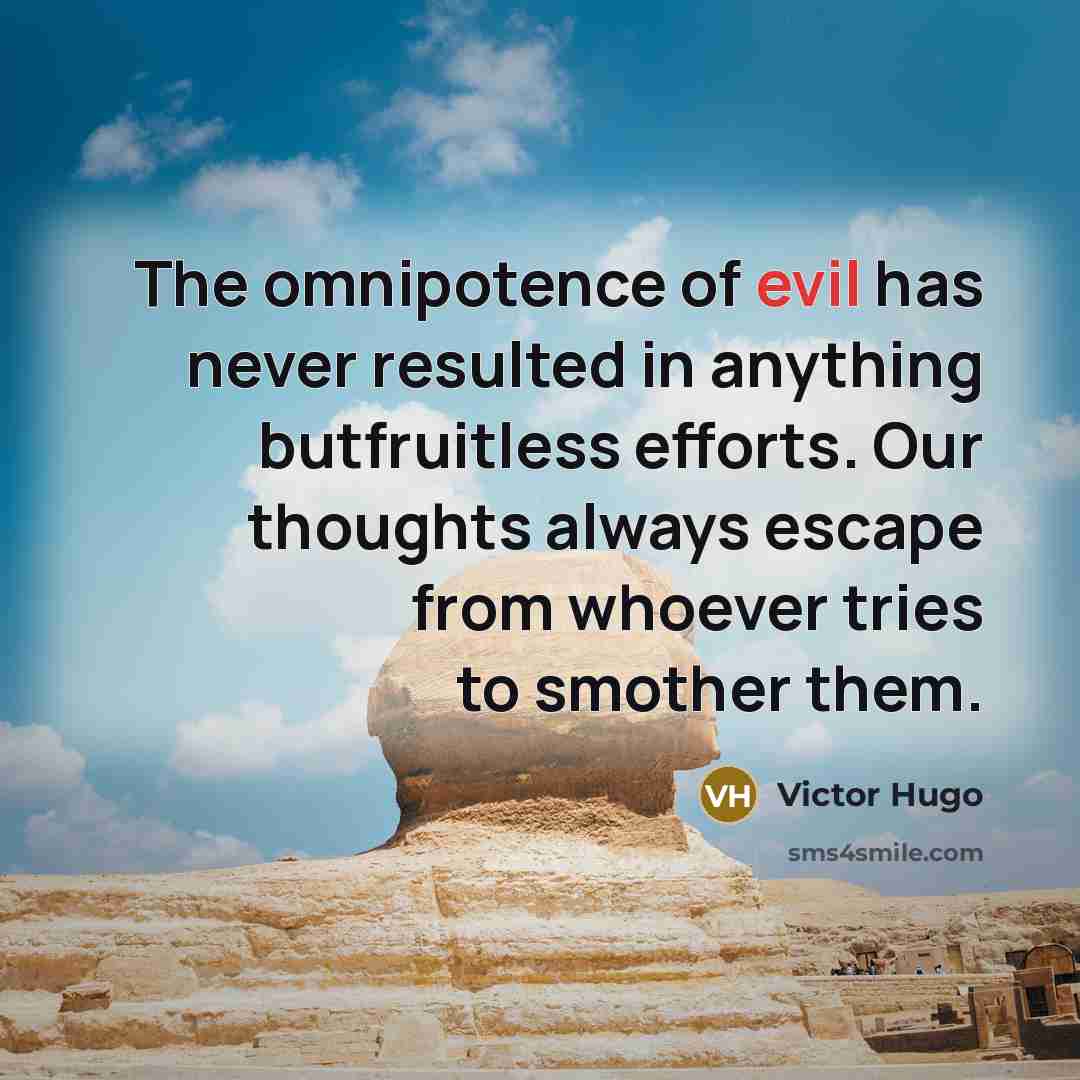 “The omnipotence of evil has never resulted in anything butfruitless efforts. Our thoughts always escape from whoever tries to smother them.” quote by Victor Hugo